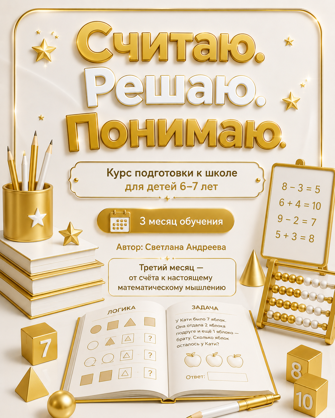 «Считаю. Решаю. Понимаю» Курс подготовки к школе для детей 6–7 лет 3 месяц обучения Автор: Светлана Андреева Третий месяц — от счёта к настоящему математическому мышлению Ребёнок уже умеет считать до десяти, ск