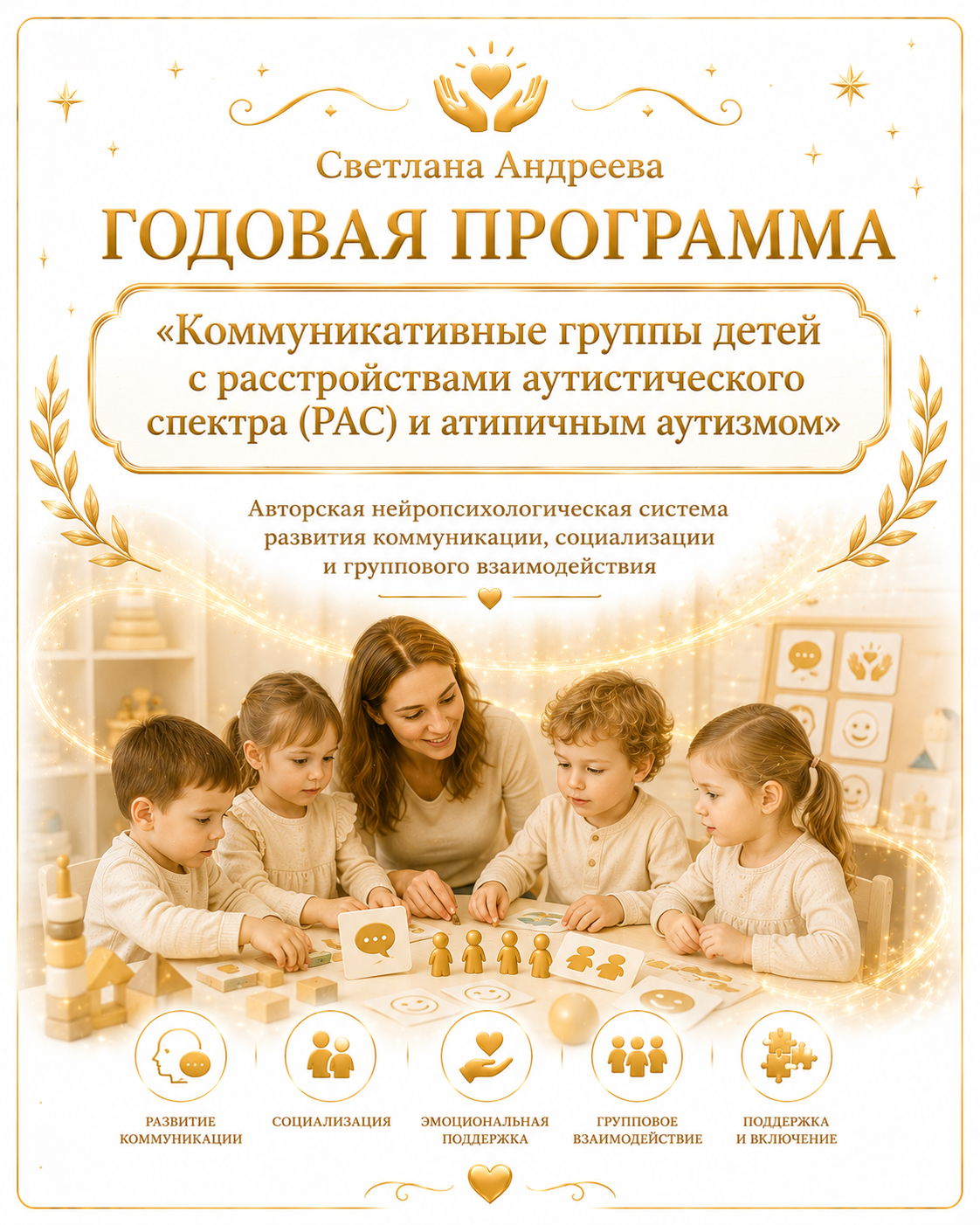 ГОДОВАЯ ПРОГРАММА «Коммуникативные группы детей с расстройствами аутистического спектра (РАС) и атипичным аутизмом» Авторская нейропсихологическая система развития коммуникации, социализации и группового взаимодействия Автор:Светлана Андреева