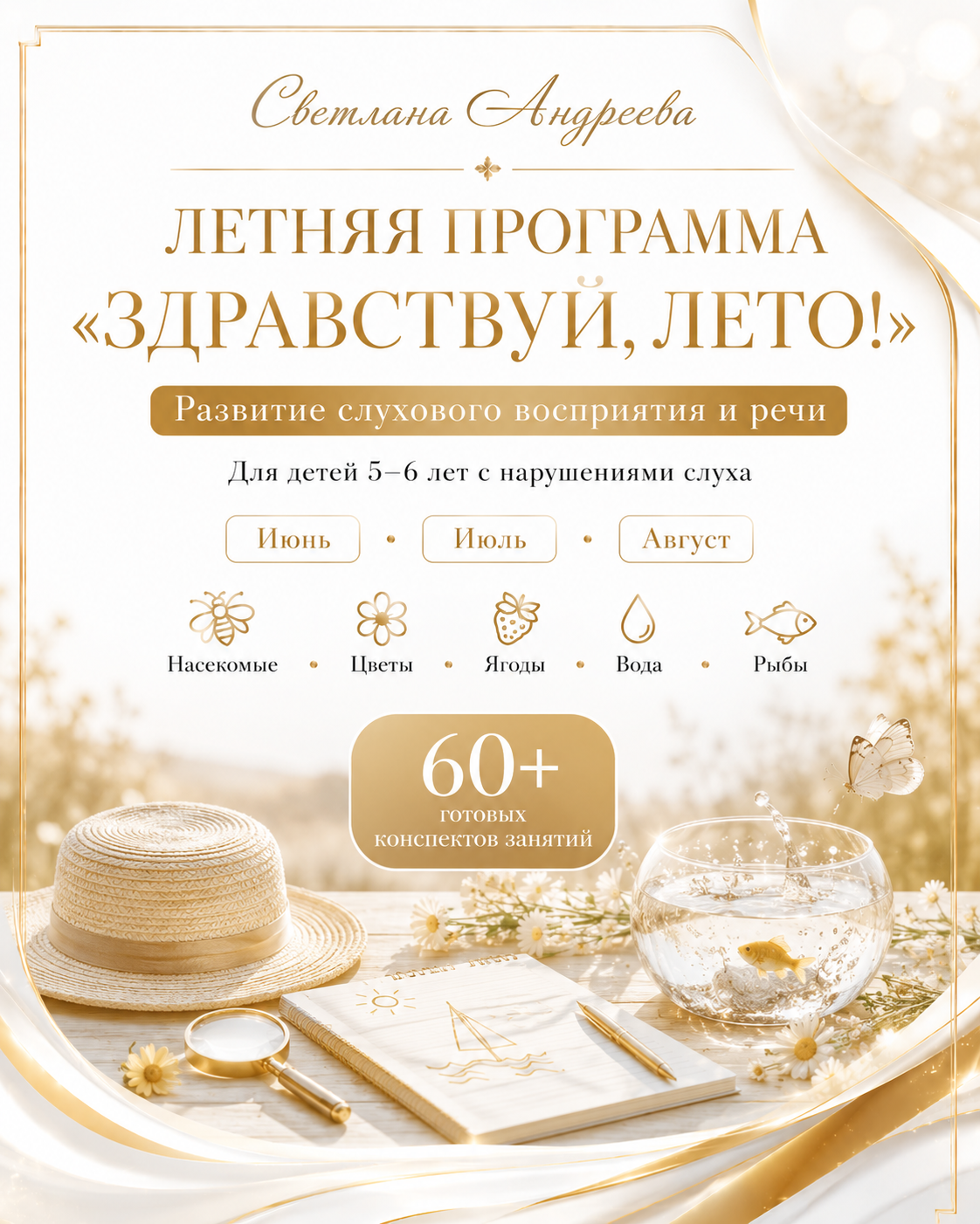 ЛЕТНЯЯ ПРОГРАММА «ЗДРАВСТВУЙ, ЛЕТО!» Развитие слухового восприятия и речи Для детей 5–6 лет с нарушениями слуха Июнь • Июль • Август Насекомые • Цветы • Ягоды • Вода • Рыбы